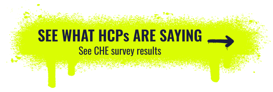See what HCPs are saying. See CHE survey results.