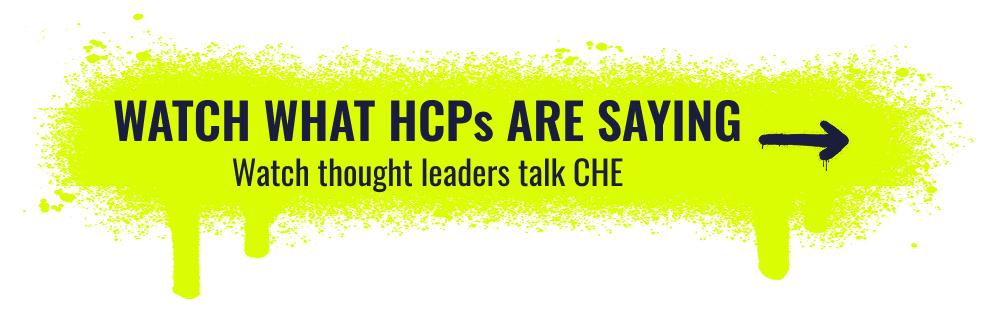 Watch what HCPs are saying. Watch thought leaders talk CHE.